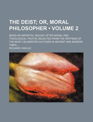 Book cover for The Deist (Volume 2); Or, Moral Philosopher. Being an Impartial Inquiry After Moral and Theological Truths Selected from the Writings of the Most Celebrated Authors in Ancient and Modern Times