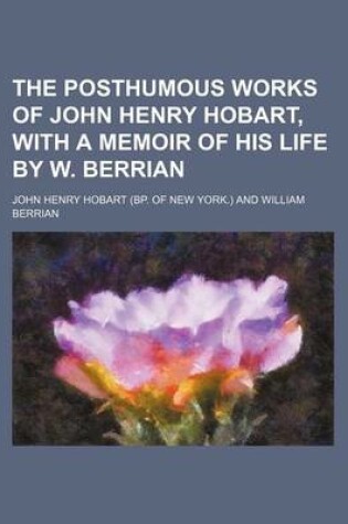 Cover of The Posthumous Works of John Henry Hobart, with a Memoir of His Life by W. Berrian (Volume 3)