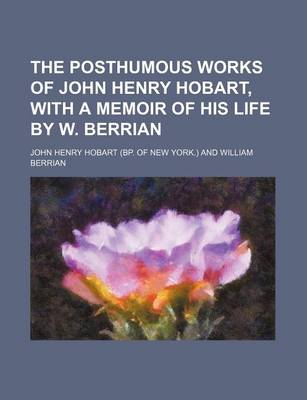 Book cover for The Posthumous Works of John Henry Hobart, with a Memoir of His Life by W. Berrian (Volume 3)