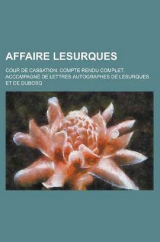 Cover of Affaire Lesurques; Cour de Cassation. Compte Rendu Complet. Accompagne de Lettres Autographes de Lesurques Et de Dubosq