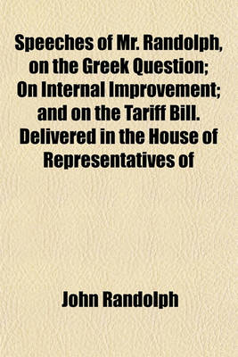 Book cover for Speeches of Mr. Randolph, on the Greek Question; On Internal Improvement; And on the Tariff Bill. Delivered in the House of Representatives of