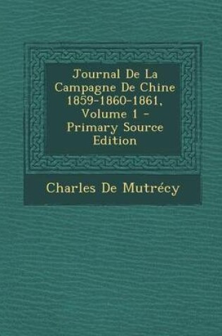 Cover of Journal de La Campagne de Chine 1859-1860-1861, Volume 1 - Primary Source Edition