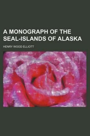 Cover of A Monograph of the Seal-Islands of Alaska