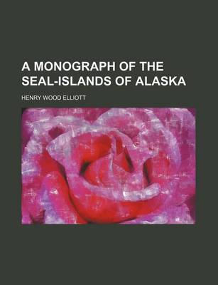 Book cover for A Monograph of the Seal-Islands of Alaska