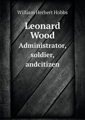 Book cover for Leonard Wood Administrator, soldier, andcitizen