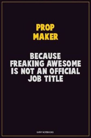 Cover of Prop Maker, Because Freaking Awesome Is Not An Official Job Title