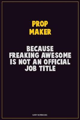 Book cover for Prop Maker, Because Freaking Awesome Is Not An Official Job Title