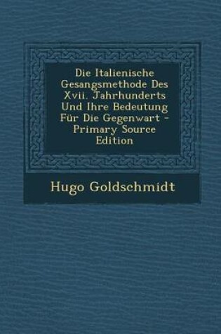 Cover of Die Italienische Gesangsmethode Des XVII. Jahrhunderts Und Ihre Bedeutung Fur Die Gegenwart - Primary Source Edition