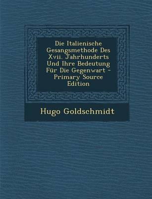 Book cover for Die Italienische Gesangsmethode Des XVII. Jahrhunderts Und Ihre Bedeutung Fur Die Gegenwart - Primary Source Edition
