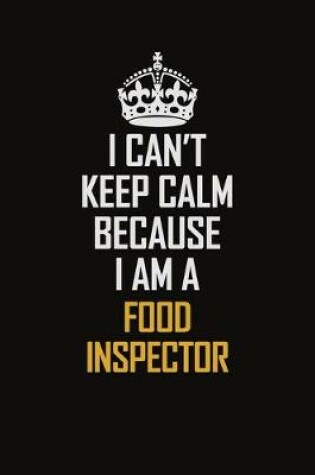 Cover of I Can't Keep Calm Because I Am A Food Inspector