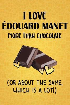 Book cover for I Love Edouard Manet More Than Chocolate (Or About The Same, Which Is A Lot!)