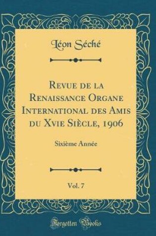 Cover of Revue de la Renaissance Organe International des Amis du Xvie Siècle, 1906, Vol. 7: Sixième Année (Classic Reprint)