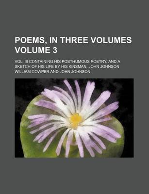 Book cover for Poems, in Three Volumes Volume 3; Vol. III Containing His Posthumous Poetry, and a Sketch of His Life by His Kinsman, John Johnson