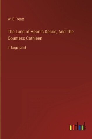 Cover of The Land of Heart's Desire; And The Countess Cathleen