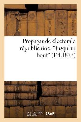 Book cover for Propagande Electorale Republicaine. 'Jusqu'au Bout'