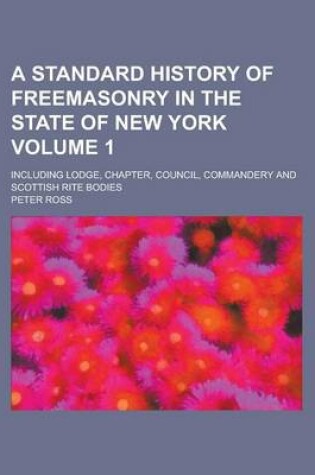 Cover of A Standard History of Freemasonry in the State of New York; Including Lodge, Chapter, Council, Commandery and Scottish Rite Bodies Volume 1