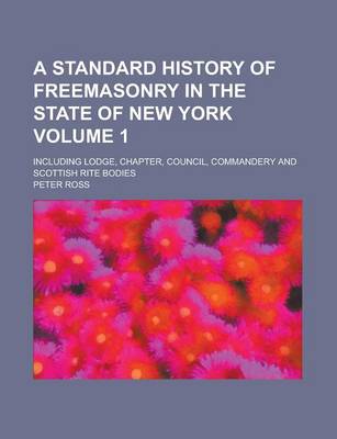 Book cover for A Standard History of Freemasonry in the State of New York; Including Lodge, Chapter, Council, Commandery and Scottish Rite Bodies Volume 1