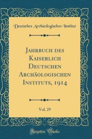 Cover of Jahrbuch des Kaiserlich Deutschen Archäologischen Instituts, 1914, Vol. 29 (Classic Reprint)