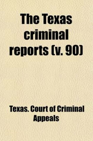 Cover of The Texas Criminal Reports (Volume 90); Cases Argued and Adjudged in the Court of Criminal Appeals of the State of Texas