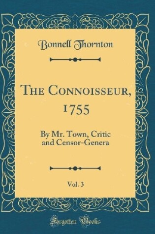 Cover of The Connoisseur, 1755, Vol. 3: By Mr. Town, Critic and Censor-Genera (Classic Reprint)