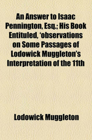 Cover of An Answer to Isaac Pennington, Esq.; His Book Entituled, 'Observations on Some Passages of Lodowick Muggleton's Interpretation of the 11th