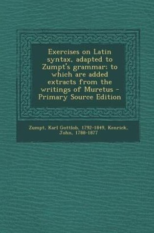 Cover of Exercises on Latin Syntax, Adapted to Zumpt's Grammar; To Which Are Added Extracts from the Writings of Muretus - Primary Source Edition