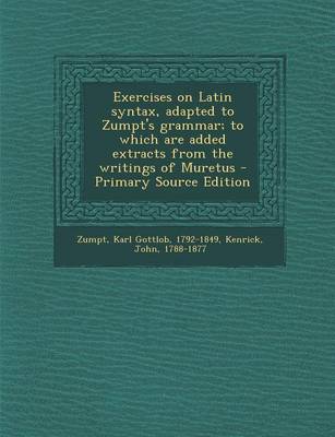 Book cover for Exercises on Latin Syntax, Adapted to Zumpt's Grammar; To Which Are Added Extracts from the Writings of Muretus - Primary Source Edition