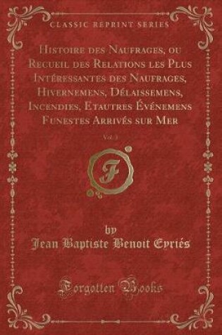 Cover of Histoire Des Naufrages, Ou Recueil Des Relations Les Plus Intéressantes Des Naufrages, Hivernemens, Délaissemens, Incendies, Etautres Événemens Funestes Arrivés Sur Mer, Vol. 3 (Classic Reprint)