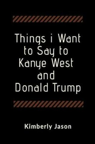 Cover of Things I Want to Say to Kanye West and Donald Trump