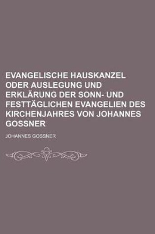 Cover of Evangelische Hauskanzel Oder Auslegung Und Erklarung Der Sonn- Und Festtaglichen Evangelien Des Kirchenjahres Von Johannes Gossner