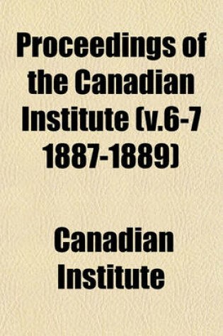 Cover of Proceedings of the Canadian Institute (V.6-7 1887-1889)