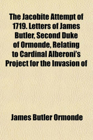 Cover of The Jacobite Attempt of 1719. Letters of James Butler, Second Duke of Ormonde, Relating to Cardinal Alberoni's Project for the Invasion of