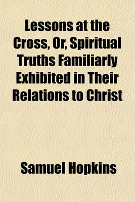 Book cover for Lessons at the Cross, Or, Spiritual Truths Familiarly Exhibited in Their Relations to Christ