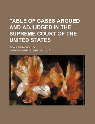 Book cover for Table of Cases Argued and Adjudged in the Supreme Court of the United States; 2 Dallas to 103 U.S.