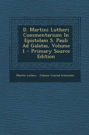 Cover of D. Martini Lutheri Commentarium in Epistolam S. Pauli Ad Galatas, Volume 1 - Primary Source Edition