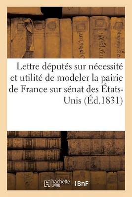 Cover of Lettre A MM. Les Deputes, Sur La Necessite Et l'Utilite de Modeler La Pairie de France