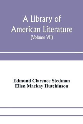 Book cover for A library of American literature, from the earliest settlement to the present time (Volume VII)