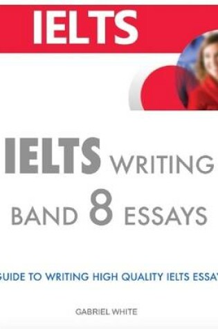 Cover of Ielts Writing Band 8 Essays - A Guide to Writing High Quality Ielts Essays