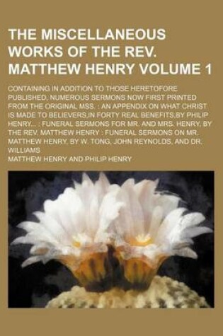 Cover of The Miscellaneous Works of the REV. Matthew Henry Volume 1; Containing in Addition to Those Heretofore Published, Numerous Sermons Now First Printed from the Original Mss.