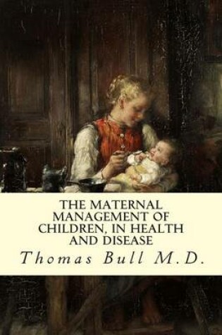 Cover of The Maternal Management of Children, in Health and Disease