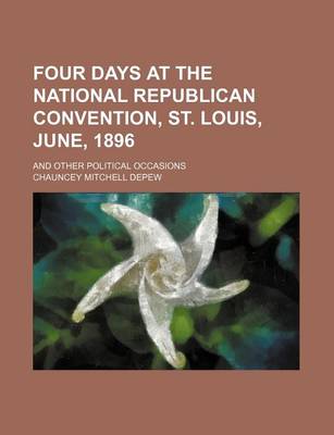 Book cover for Four Days at the National Republican Convention, St. Louis, June, 1896; And Other Political Occasions