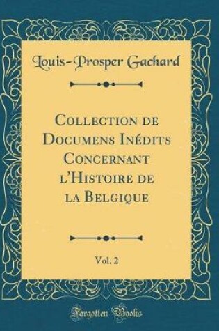 Cover of Collection de Documens Inedits Concernant l'Histoire de la Belgique, Vol. 2 (Classic Reprint)