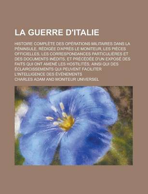 Book cover for La Guerre D'Italie; Histoire Complete Des Operations Militaires Dans La Peninsule, Redigee D'Apres Le Moniteur, Les Pieces Officielles, Les Correspon