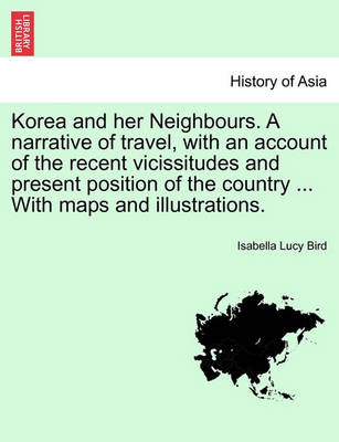 Book cover for Korea and Her Neighbours. a Narrative of Travel, with an Account of the Recent Vicissitudes and Present Position of the Country ... with Maps and Illustrations. Volume I.