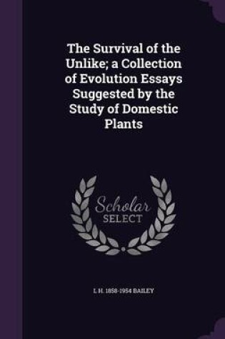 Cover of The Survival of the Unlike; A Collection of Evolution Essays Suggested by the Study of Domestic Plants