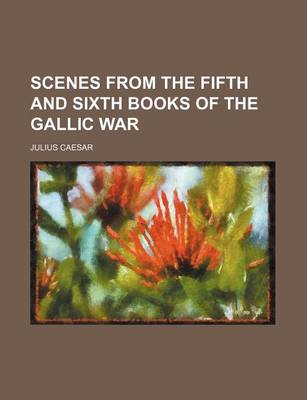 Book cover for Scenes from the Fifth and Sixth Books of the Gallic War
