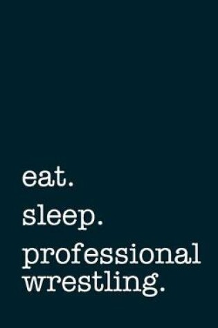 Cover of eat. sleep. professional wrestling. - Lined Notebook
