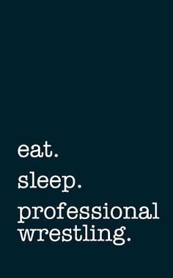 Book cover for eat. sleep. professional wrestling. - Lined Notebook