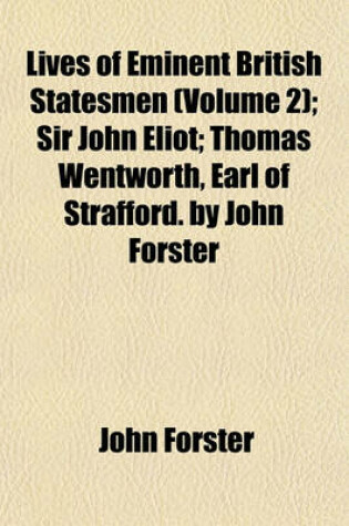 Cover of Lives of Eminent British Statesmen (Volume 2); Sir John Eliot Thomas Wentworth, Earl of Strafford. by John Forster