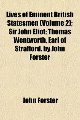 Book cover for Lives of Eminent British Statesmen (Volume 2); Sir John Eliot Thomas Wentworth, Earl of Strafford. by John Forster